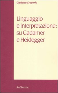 Linguaggio e interpretazione: su Gadamer e Heidegger Linguaggio e interpretazione: su Gadamer e Heidegger