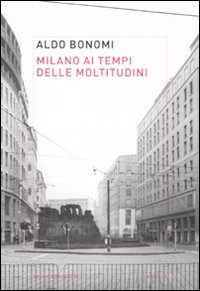Milano ai tempi delle moltitudini. Vivere, lavorare, produrre nella città infinita Milano ai tempi delle moltitudini. Vivere, lavorare, produrre nella città infinita