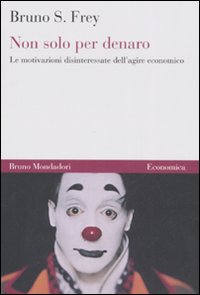 Non solo per denaro. Le motivazioni disinteressate dell'agire economico Non solo per denaro. Le motivazioni disinteressate dell'agire economico