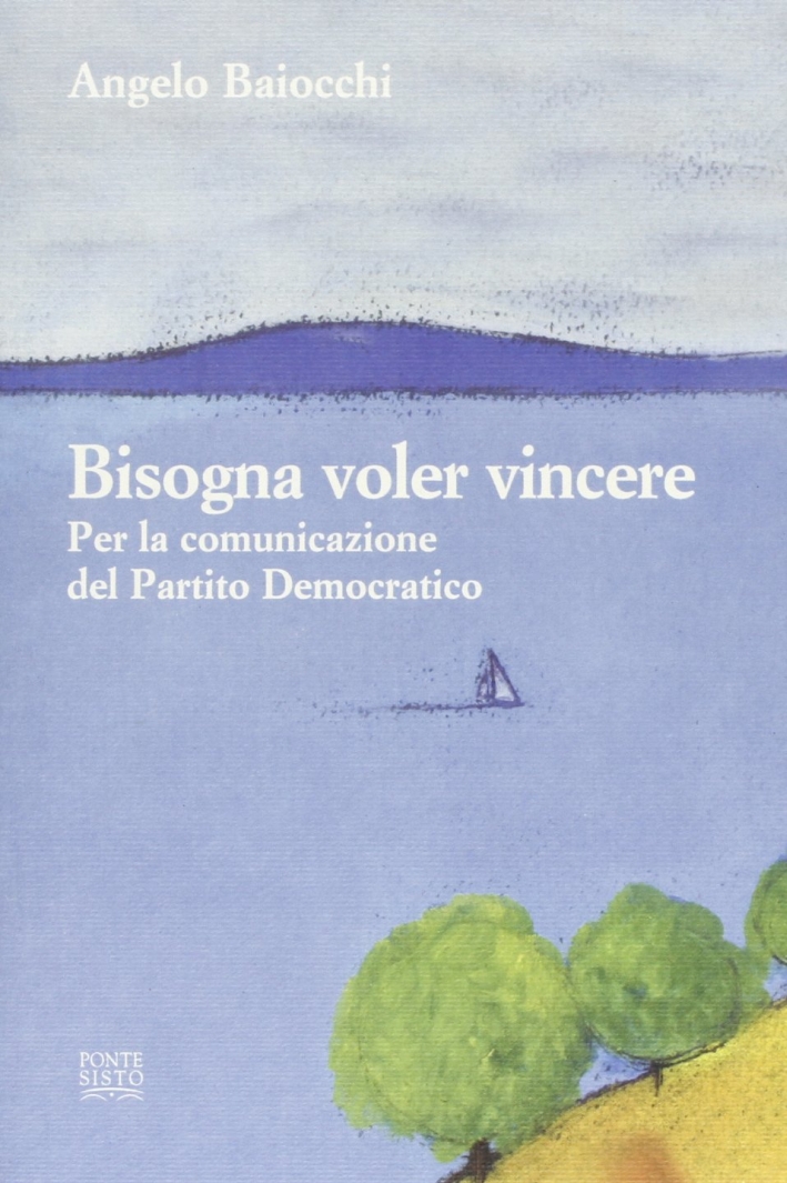 Bisogna voler vincere. Per la comunicazione del Partito Democratico Bisogna voler vincere. Per la comunicazione del Partito Democratico