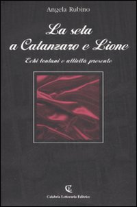 La seta a Catanzaro e Lione. Echi lontani e attività presente La seta a Catanzaro e Lione. Echi lontani e attività presente