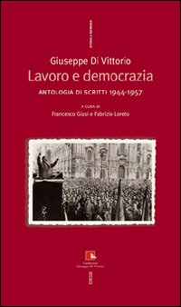 Giuseppe Di Vittorio. Lavoro e democrazia. Antologia di scritti 1944-1957 Giuseppe Di Vittorio. Lavoro e democrazia. Antologia di scritti 1944-1957