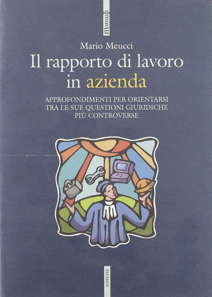 Il rapporto di lavoro in azienda. Approfondimenti per orientarsi tra le sue questioni giuridiche più controverse Il rapporto di lavoro in azienda. Approfondimenti per orientarsi tra le sue questioni giuridiche più controverse