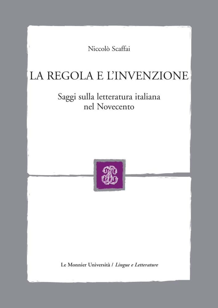 La regola e l'invenzione. Saggi sulla letteratura italiana nel Novecento La regola e l'invenzione. Saggi sulla letteratura italiana nel Novecento