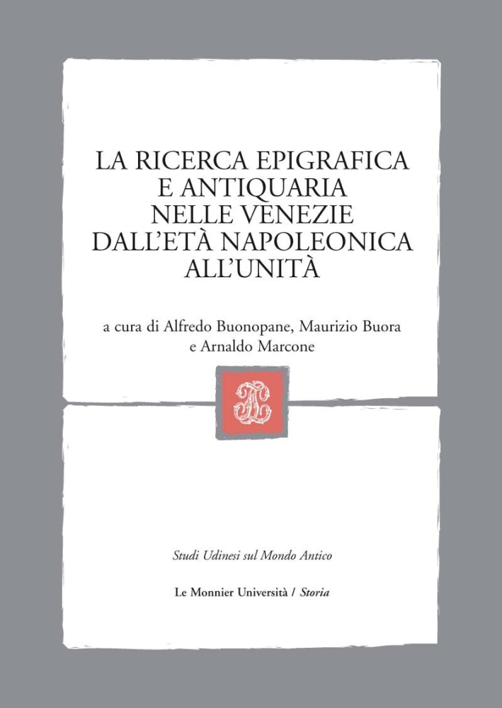 La ricerca epigrafica e antiquaria nelle Venezie dall'età napoleonica all'Unità La ricerca epigrafica e antiquaria nelle Venezie dall'età napoleonica all'Unità