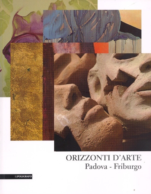 Orizzonti d'arte. Padova-Friburgo. Orizzonti d'arte. Padova-Friburgo.