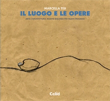 Il luogo e le opere. Arte e architettura: nuovo dialogo per nuovi personaggi Il luogo e le opere. Arte e architettura: nuovo dialogo per nuovi personaggi