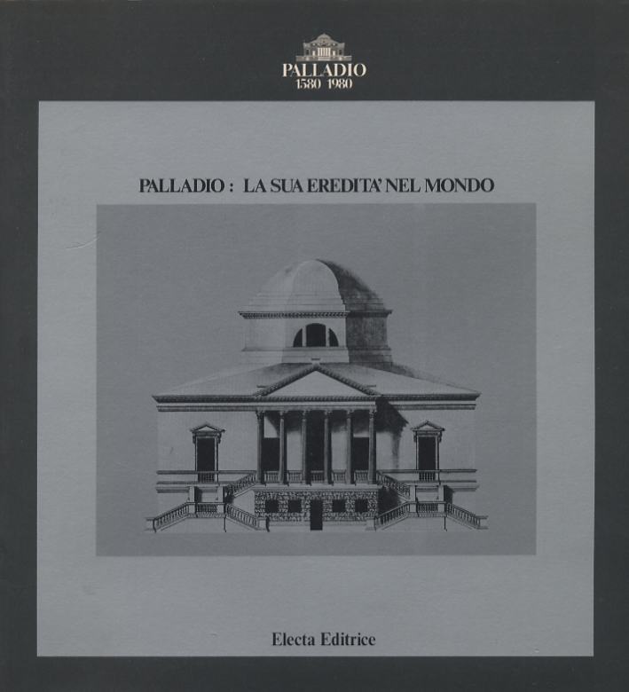 Palladio. La sua eredità nel mondo Palladio. La sua eredità nel mondo