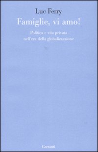Famiglie, vi amo. Politica e vita privata nell'era della globalizzazione Famiglie, vi amo. Politica e vita privata nell'era della globalizzazione