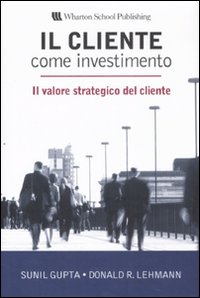 Il cliente come investimento. Il valore strategico del cliente Il cliente come investimento. Il valore strategico del cliente