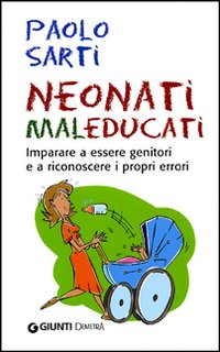 Neonati maleducati. Imparare a essere genitori e a riconoscere i propri errori Neonati maleducati. Imparare a essere genitori e a riconoscere i propri errori