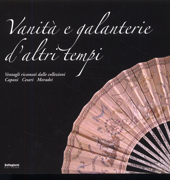 Vanità e galanterie d'altri tempi. Ventagli dalle collezioni Caponi, Cesari, Moradei Vanità e galanterie d'altri tempi. Ventagli dalle collezioni Caponi, Cesari, Moradei