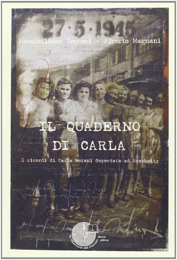 Il Quaderno di Carla. I Ricordi di Carla Morani Deportata ad Auschwitz Il Quaderno di Carla. I Ricordi di Carla Morani Deportata ad Auschwitz