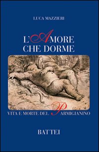L'amore che dorme. Vita e morte del Parmigianino L'amore che dorme. Vita e morte del Parmigianino