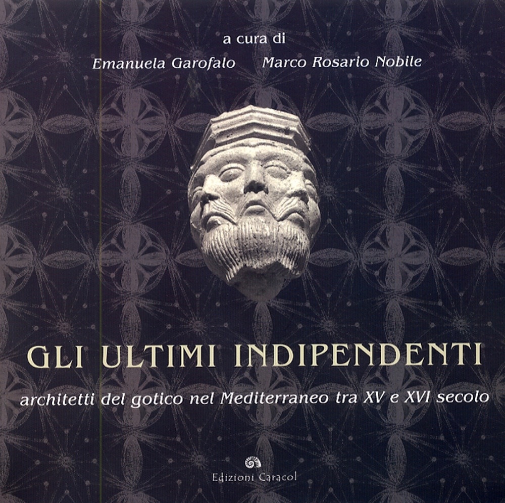 Gli ultimi indipendenti. Architetti del gotico nel Mediterraneo tra XV e XVI secolo Gli ultimi indipendenti. Architetti del gotico nel Mediterraneo tra XV e XVI secolo