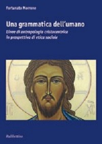 Una grammatica dell'umano. Linee di antropologia cristocentrica in prospettiva di etica sociale Una grammatica dell'umano. Linee di antropologia cristocentrica in prospettiva di etica sociale