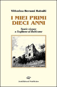 I miei primi dieci anni. Storie vissute a Sogliano al Rubicone I miei primi dieci anni. Storie vissute a Sogliano al Rubicone
