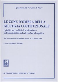 Le zone d'ombra della giustizia costituzionale. I giudizi sui conflitti di attribuzione e aull'ammissibilità del referendum abrogativo Le zone d'ombra della giustizia costituzionale. I giudizi sui conflitti di attribuzione e aull'ammissibilità del referendum abrogativo