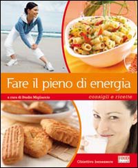 Fare il pieno di energia. Consigli e ricette Fare il pieno di energia. Consigli e ricette