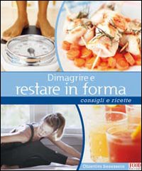 Dimagrire e restare in forma. Consigli e ricette Dimagrire e restare in forma. Consigli e ricette