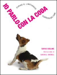 Io parlo con la coda. Capire il linguaggio segreto dei cani. Ediz. illustrata Io parlo con la coda. Capire il linguaggio segreto dei cani. Ediz. illustrata