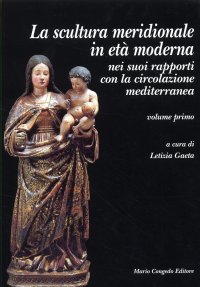 La scultura meridionale in età moderna nei suoi rapporti con la circolazione mediterranea. Volume I