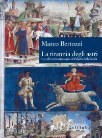 La Tirannia degli Astri. Gli Affreschi Astrologici di Palazzo Schifanoia.