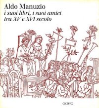 Aldo Manuzio. I suoi libri, i suoi amici tra XV e XVI secolo. Libri, biblioteche e guerre in Casentino