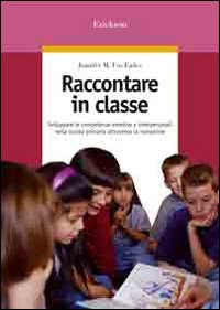Raccontare in classe. Sviluppare le competenze emotive e interpersonali nella scuola primaria attraverso la narrazione Raccontare in classe. Sviluppare le competenze emotive e interpersonali nella scuola primaria attraverso la narrazione
