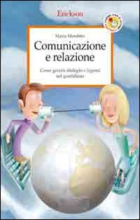 Comunicazione e relazione. Come gestire dialoghi e legami nel quotidiano Comunicazione e relazione. Come gestire dialoghi e legami nel quotidiano