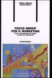 Focus group per il marketing. Casi e metodologie di analisi di dati non strutturati Focus group per il marketing. Casi e metodologie di analisi di dati non strutturati