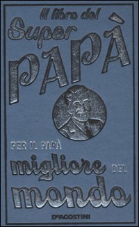 Il libro del super papà. Per il papà migliore del mondo Il libro del super papà. Per il papà migliore del mondo