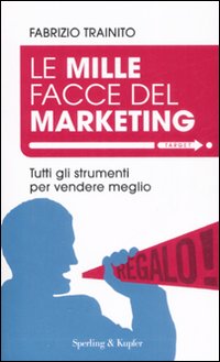 Le mille facce del marketing. Tutti gli strumenti per vendere meglio Le mille facce del marketing. Tutti gli strumenti per vendere meglio