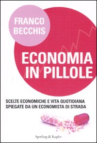 Economia in pillole. Scelte economiche e vita quotidiana spiegate da un economista di strada Economia in pillole. Scelte economiche e vita quotidiana spiegate da un economista di strada
