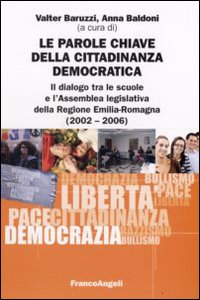 Le parole chiave della cittadinanza democratica. Il dialogo tra le scuole e l'Assemblea legislativa della Regione Emilia-Romagna (2002-2006) Le parole chiave della cittadinanza democratica. Il dialogo tra le scuole e l'Assemblea legislativa della Regione Emilia-Romagna (2002-2006)