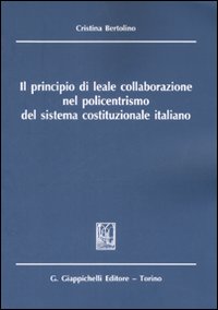 Il principio di leale collaborazione nel policentrismo del sistema costituzionale italiano Il principio di leale collaborazione nel policentrismo del sistema costituzionale italiano