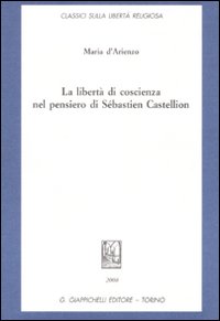 La libertà di coscienza nel pensiero di Sébastien Castellion La libertà di coscienza nel pensiero di Sébastien Castellion