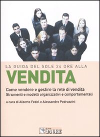 La guida del Sole 24 Ore alla vendita. Come vendere e gestire la rete di vendita. Strumenti e modelli organizzativi e comportamentali La guida del Sole 24 Ore alla vendita. Come vendere e gestire la rete di vendita. Strumenti e modelli organizzativi e comportamentali