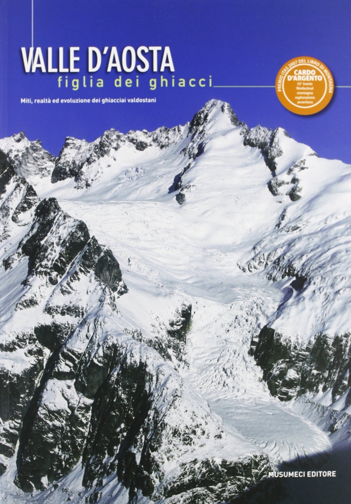 Valle d'Aosta figlia dei ghiacci. Miti, realtà e evoluzione dei ghiacciai valdostani Valle d'Aosta figlia dei ghiacci. Miti, realtà e evoluzione dei ghiacciai valdostani