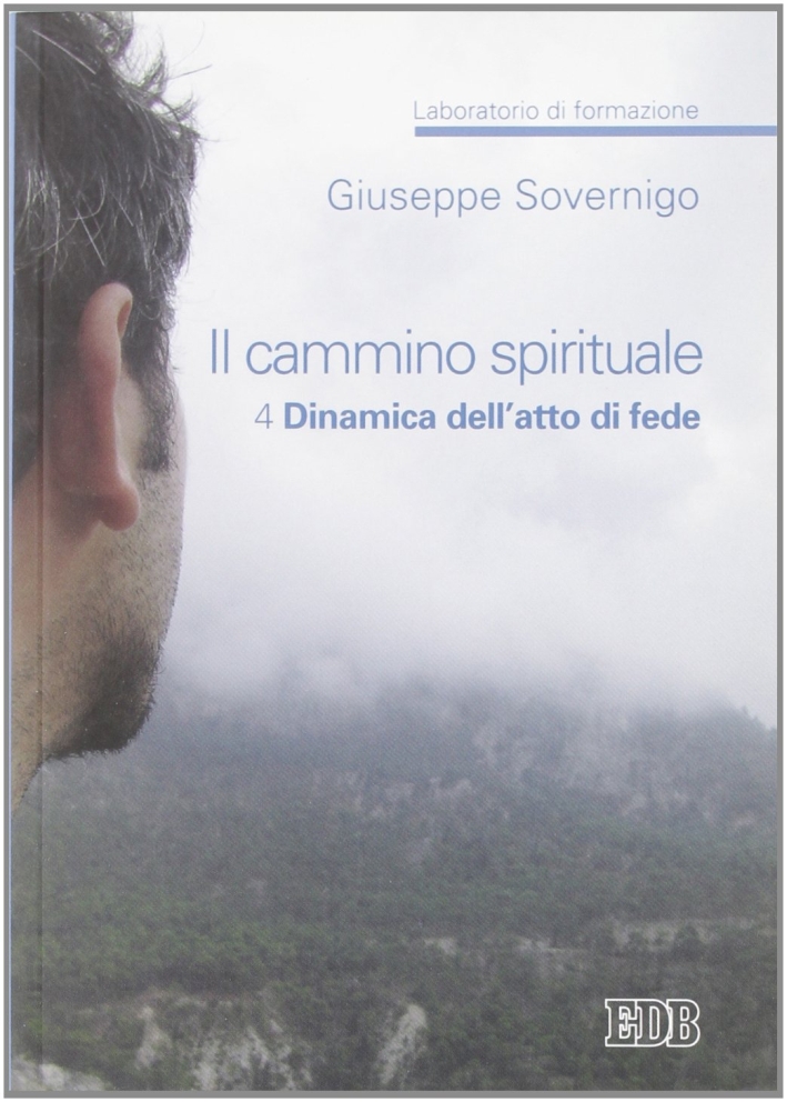 Il cammino spirituale. Laboratorio di formazione. Vol. 4: Dinamica dell'atto di fede Il cammino spirituale. Laboratorio di formazione. Vol. 4: Dinamica dell'atto di fede