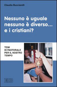 Nessuno è uguale, nessuno è diverso... e i cristiani? Temi di pastorale per il nostro tempo Nessuno è uguale, nessuno è diverso... e i cristiani? Temi di pastorale per il nostro tempo