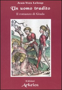 Un Uomo Tradito. Il Romanzo di Giuda Un Uomo Tradito. Il Romanzo di Giuda
