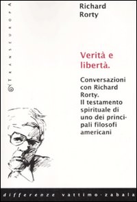 Verità e libertà. Conversazioni con Richard Rorty. Il testamento spirituale di uno tra i più importanti filosofi americani Verità e libertà. Conversazioni con Richard Rorty. Il testamento spirituale di uno tra i più importanti filosofi americani
