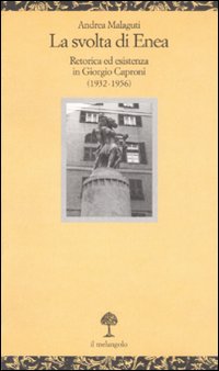 La svolta di Enea. Retorica ed esistenza in Giorgio Caproni (1932-1956) La svolta di Enea. Retorica ed esistenza in Giorgio Caproni (1932-1956)