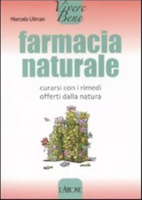Farmacia naturale. Curarsi con i rimedi offerti dalla natura