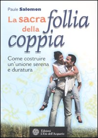 La sacra follia della coppia. Come costruire un'unione serena e duratura La sacra follia della coppia. Come costruire un'unione serena e duratura