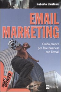 Email marketing. Guida pratica per fare business con l'email Email marketing. Guida pratica per fare business con l'email