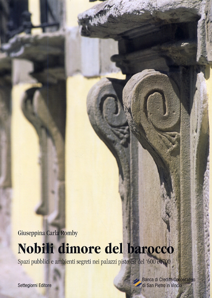 Nobili dimore del barocco. Spazi pubblici e ambienti segreti nei palazzi pistoiesi del '600 e '700 Nobili dimore del barocco. Spazi pubblici e ambienti segreti nei palazzi pistoiesi del '600 e '700