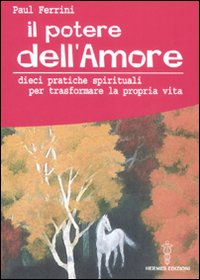 Il potere dell'amore. 10 pratiche spirituali per trasformare la propria vita Il potere dell'amore. 10 pratiche spirituali per trasformare la propria vita