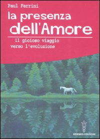 La Presenza dell'Amore. Il Gioioso Viaggio Verso l'Evoluzione La Presenza dell'Amore. Il Gioioso Viaggio Verso l'Evoluzione